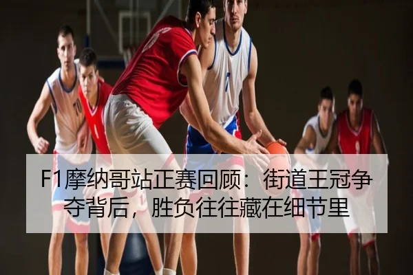 F1摩纳哥站正赛回顾：街道王冠争夺背后，胜负往往藏在细节里 | pazhenren